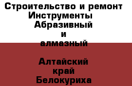 Строительство и ремонт Инструменты - Абразивный и алмазный. Алтайский край,Белокуриха г.